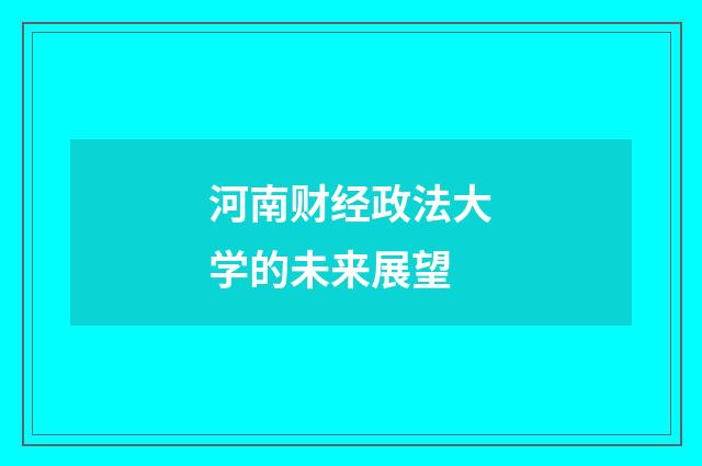 河南财经政法大学的未来展望