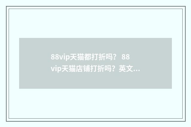 88vip天猫都打折吗? 88vip天猫店铺打折吗?英文双语对照