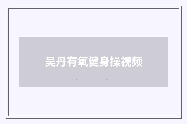 吴丹有氧健身操视频