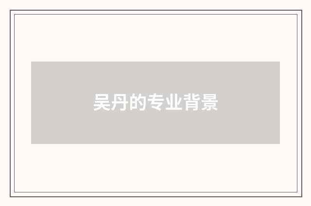 吴丹的专业背景