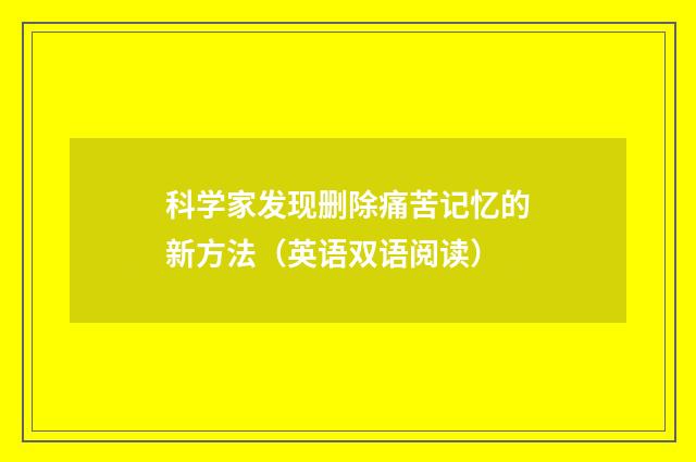 科学家发现删除痛苦记忆的新方法（英语双语阅读）