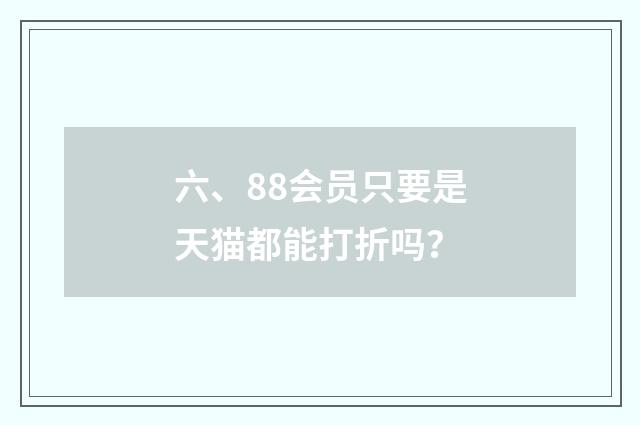 六、88会员只要是天猫都能打折吗？