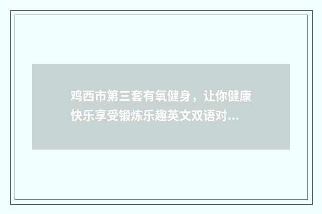 鸡西市第三套有氧健身，让你健康快乐享受锻炼乐趣英文双语对照