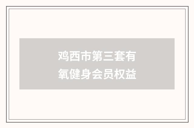 鸡西市第三套有氧健身会员权益