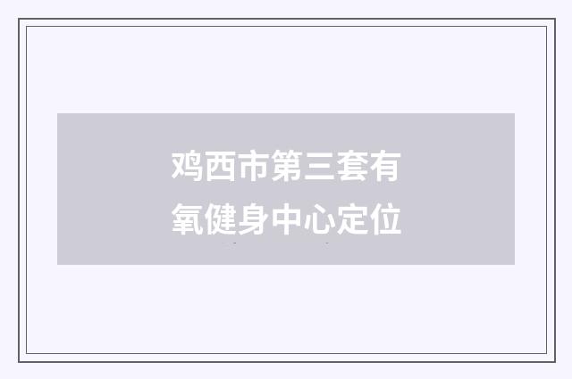 鸡西市第三套有氧健身中心定位