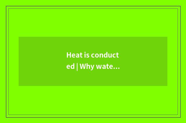 Heat is conducted | Why water can boil?
