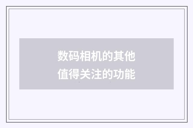 数码相机的其他值得关注的功能