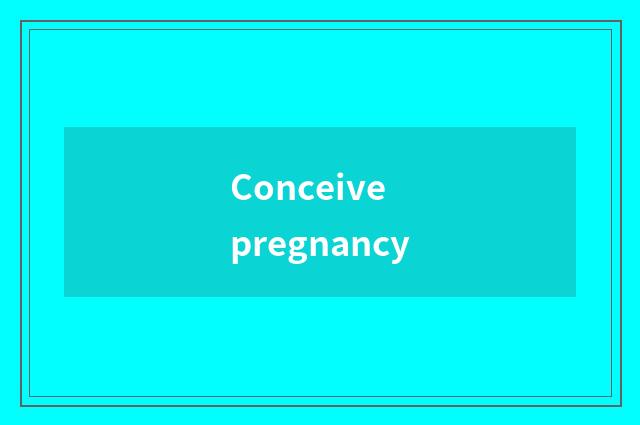 Conceive pregnancy