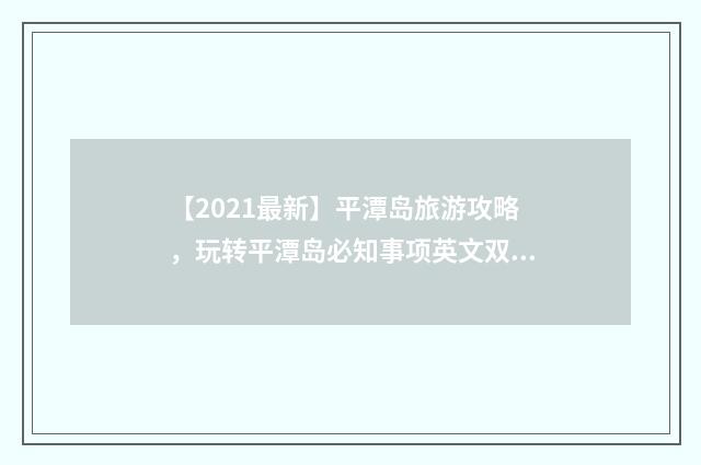 【2021最新】平潭岛旅游攻略，玩转平潭岛必知事项英文双语对照