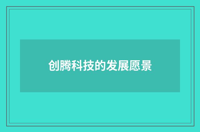 创腾科技的发展愿景