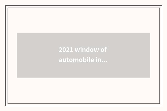 2021 window of automobile industry distinguished gathering