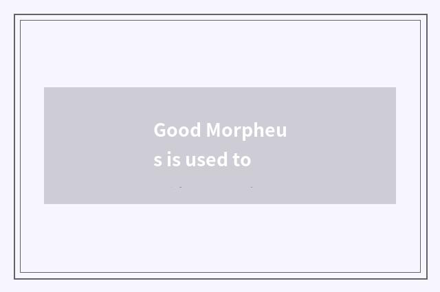 Good Morpheus is used to
