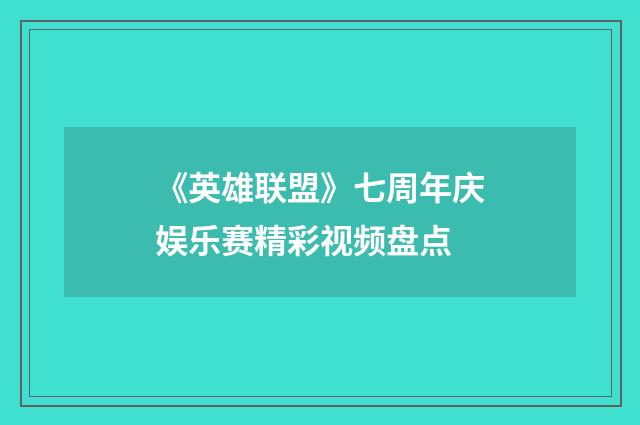 《英雄联盟》七周年庆娱乐赛精彩视频盘点