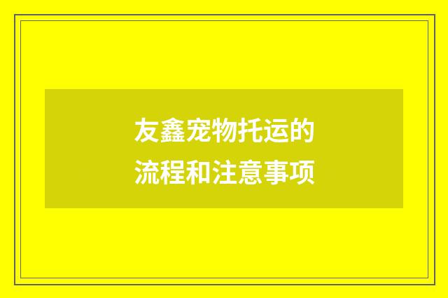 友鑫宠物托运的流程和注意事项