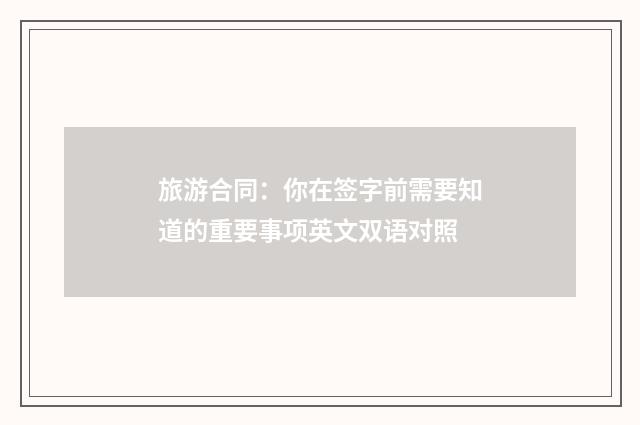 旅游合同：你在签字前需要知道的重要事项英文双语对照