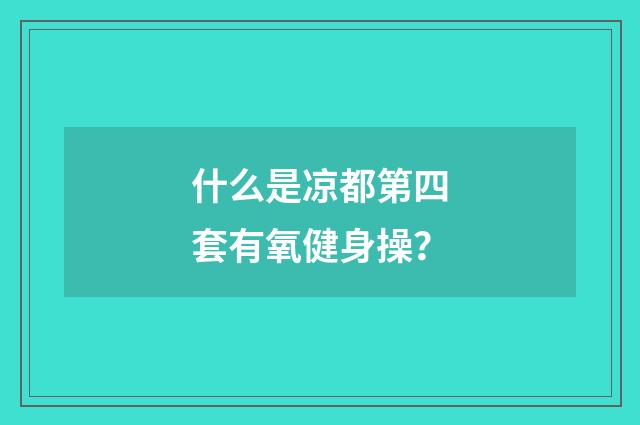 什么是凉都第四套有氧健身操？