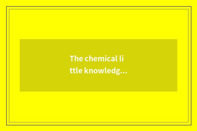 The chemical little knowledge in the life