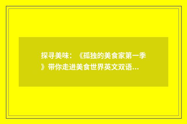 探寻美味：《孤独的美食家第一季》带你走进美食世界英文双语对照