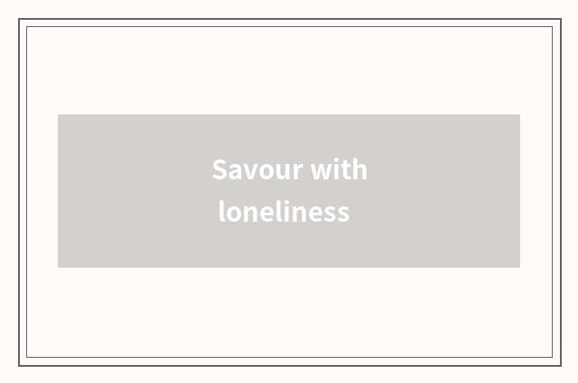 Savour with loneliness