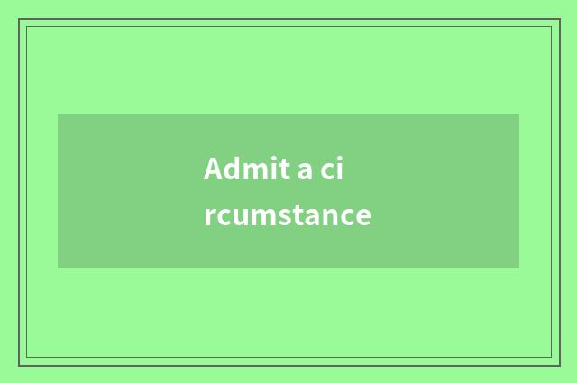 Admit a circumstance