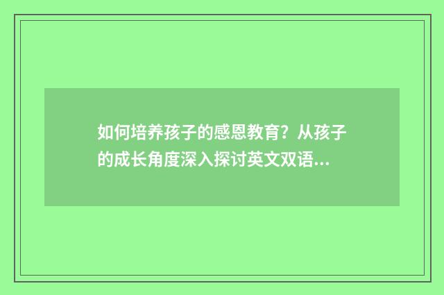 如何培养孩子的感恩教育?从孩子的成长角度深入探讨英文双语对照