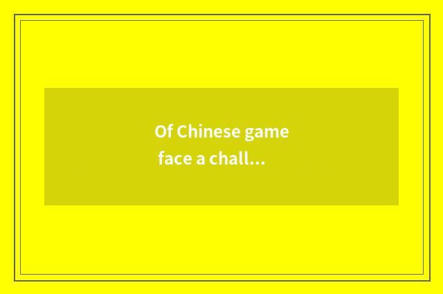 Of Chinese game face a challenge