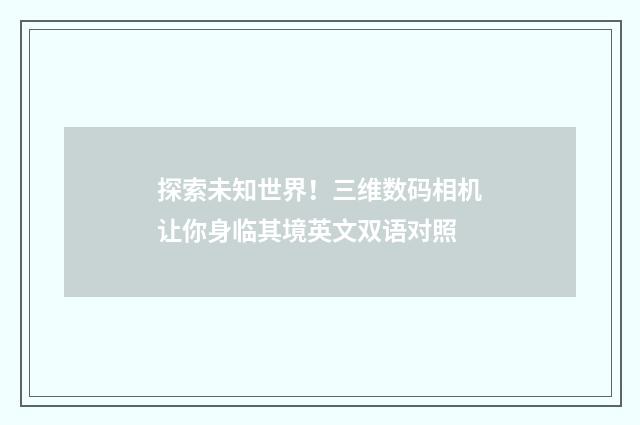 探索未知世界！三维数码相机让你身临其境英文双语对照