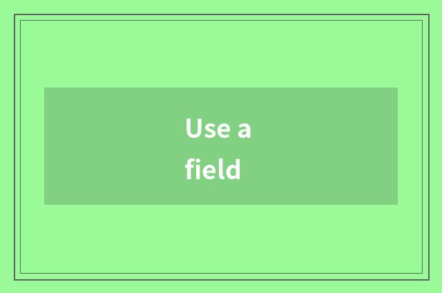Use a field