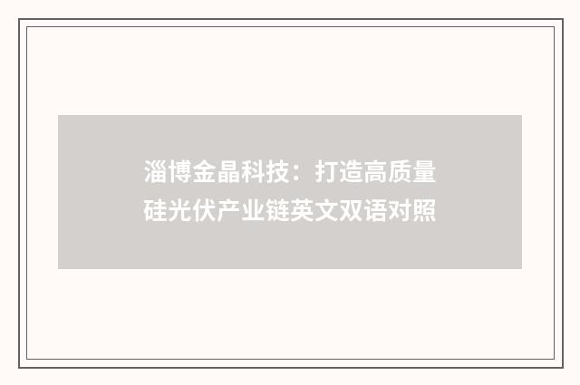 淄博金晶科技：打造高质量硅光伏产业链英文双语对照