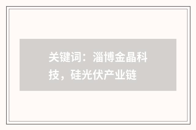 关键词：淄博金晶科技，硅光伏产业链