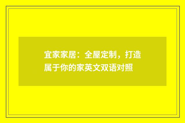 宜家家居：全屋定制，打造属于你的家英文双语对照