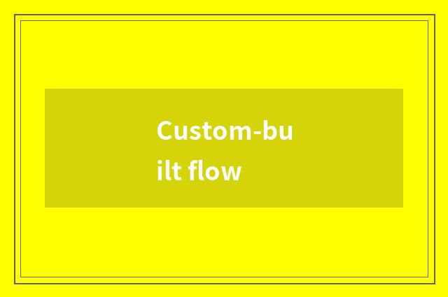 Custom-built flow