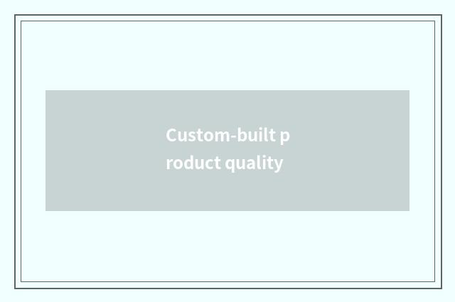 Custom-built product quality