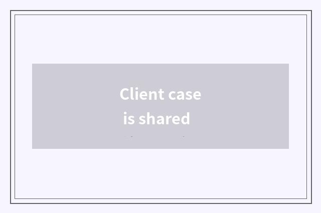 Client case is shared