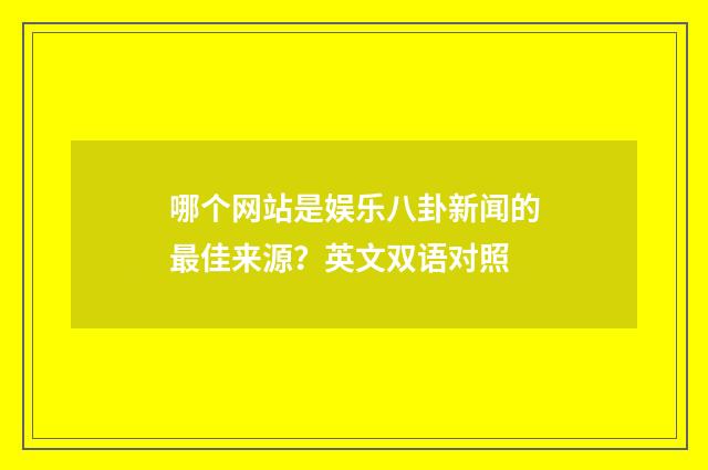 哪个网站是娱乐八卦新闻的最佳来源？英文双语对照