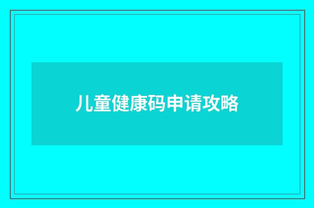 儿童健康码申请攻略