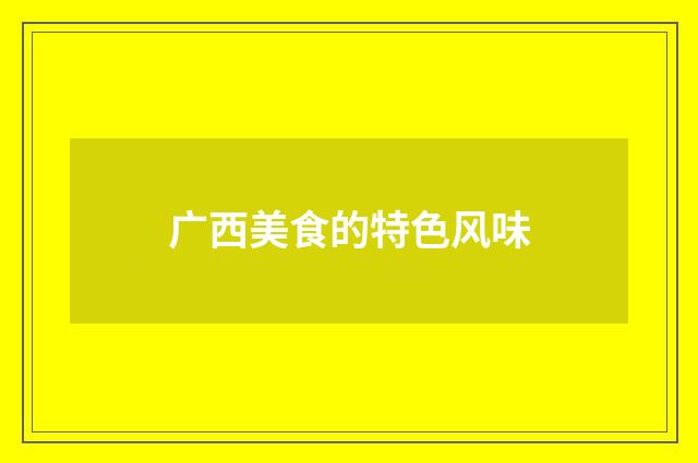 广西美食的特色风味