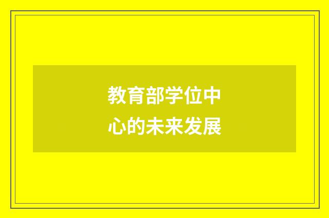 教育部学位中心的未来发展