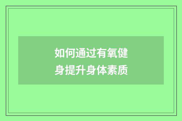 如何通过有氧健身提升身体素质