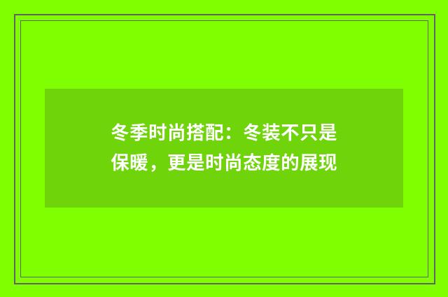 冬季时尚搭配：冬装不只是保暖，更是时尚态度的展现