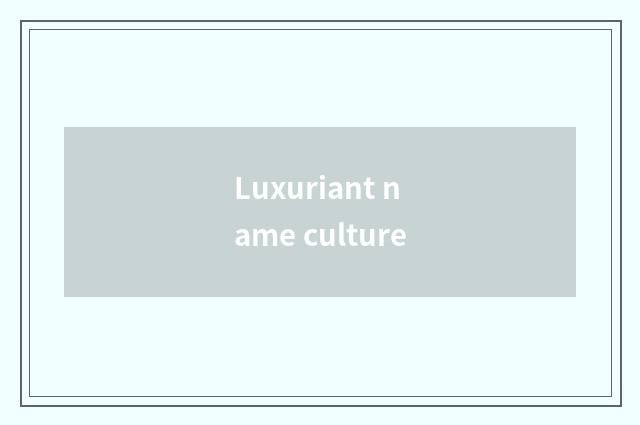 Luxuriant name culture