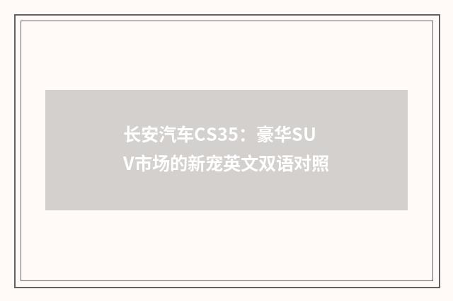 长安汽车CS35：豪华SUV市场的新宠英文双语对照