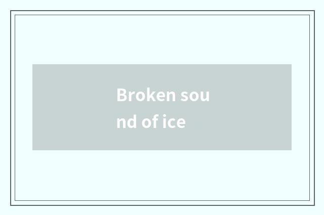 Broken sound of ice