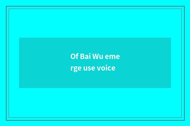 Of Bai Wu emerge use voice