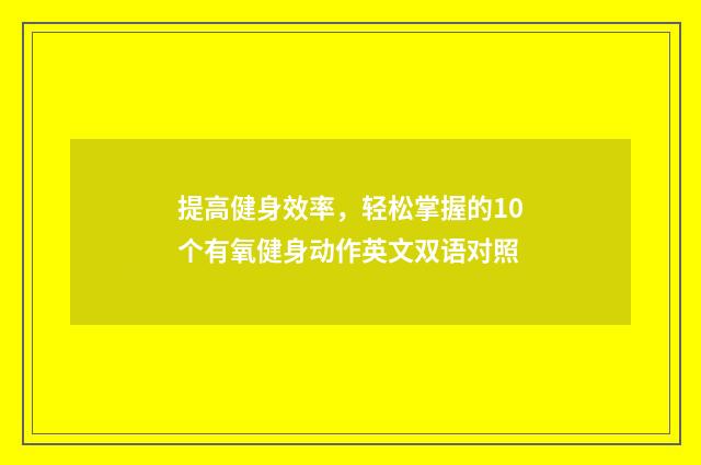 提高健身效率,轻松掌握的10个有氧健身动作英文双语对照