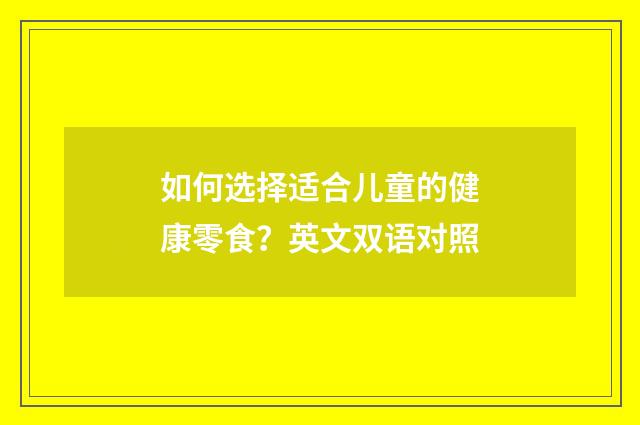 如何选择适合儿童的健康零食？英文双语对照