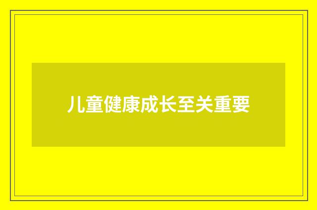 儿童健康成长至关重要