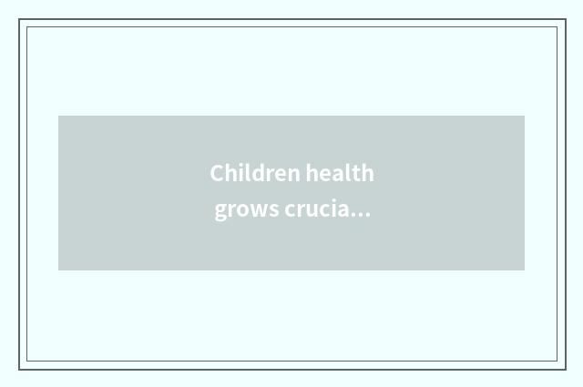 Children health grows crucial