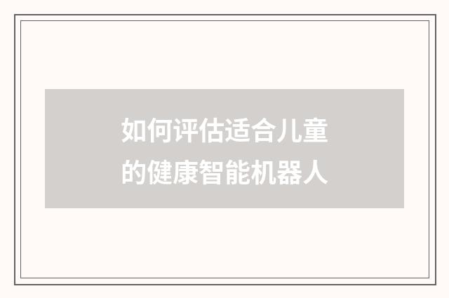 如何评估适合儿童的健康智能机器人