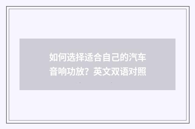 如何选择适合自己的汽车音响功放？英文双语对照